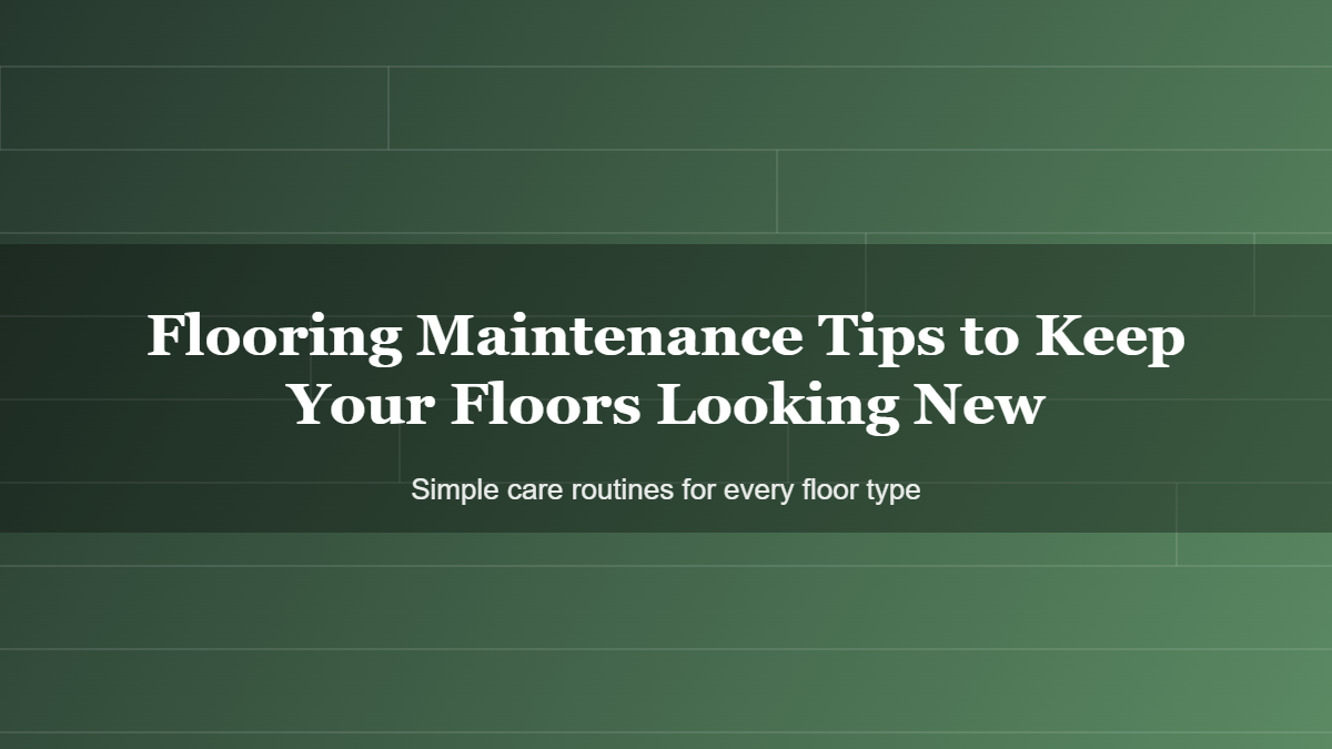 Flooring Maintenance Tips to Keep Your Floors Looking New