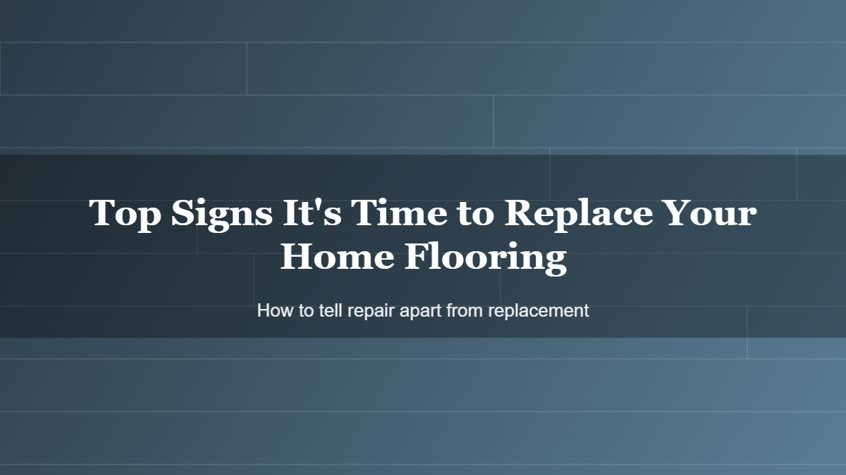 Top Signs It's Time to Replace Your Home Flooring